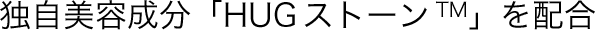 独自美容成分「ハグストーンTM」を配合