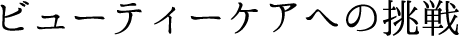 ビューティケアへの挑戦