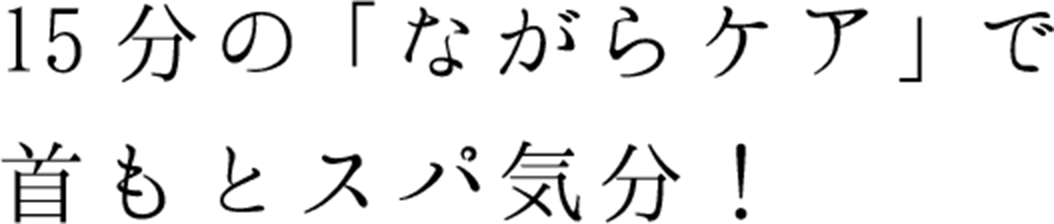15分の「ながらケア」で首もとスパ気分!